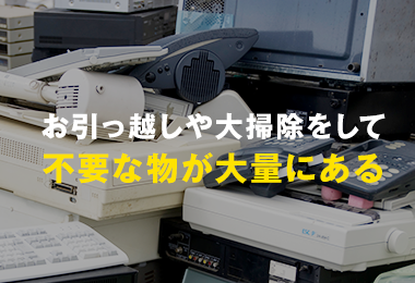 お引っ越しや大掃除をして不要な物が大量にある