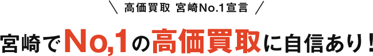 高価買取 宮崎No.1宣言 宮崎でNo,1の高価買取に自信あり！